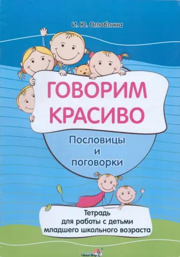 Ирина Оглоблина - Говорим красиво. Пословицы и поговорки. Тетрадь для работы с детьми младшего школьного возраста обложка книги