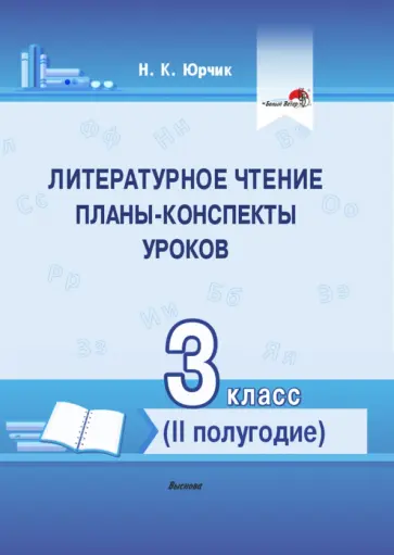 Нина Юрчик - Литературное чтение. 3 класс. Планы-конспекты уроков. II полугодие Нина Юрчик - Литературное чтение. 3 класс. Планы-конспекты уроков. II полугодие обложка книги