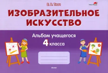 Елена Ткач - Изобразительное искусство. 4 класс. Альбом учащегося Елена Ткач - Изобразительное искусство. 4 класс. Альбом учащегося обложка книги