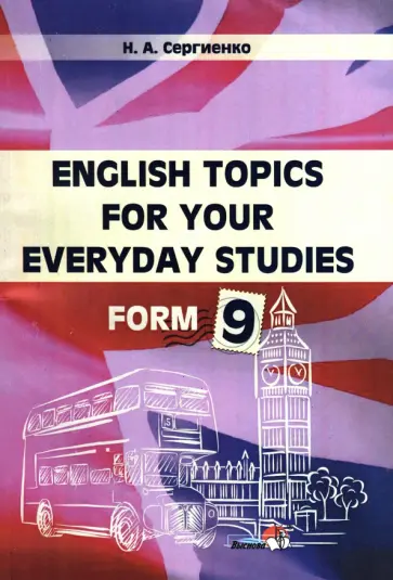 Наталья Сергиенко - English Topics for your everyday studies. Form 9 Наталья Сергиенко - English Topics for your everyday studies. Form 9 обложка книги