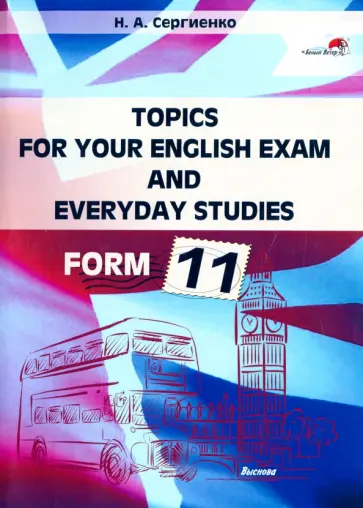 Наталья Сергиенко - Topics for your English exam and everyday studies. Form 11. Подготовка к экзамену по английскому Наталья Сергиенко - Topics for your English exam and everyday studies. Form 11. Подготовка к экзамену по английскому обложка книги