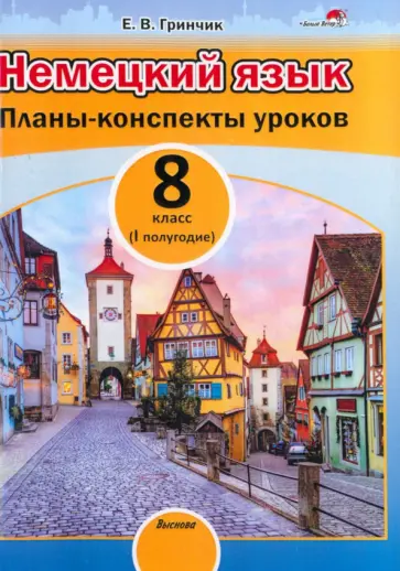 Елена Гринчик - Немецкий язык. 8 класс. Планы-конспекты уроков. I полугодие. Пособие для педагогов Елена Гринчик - Немецкий язык. 8 класс. Планы-конспекты уроков. I полугодие. Пособие для педагогов обложка книги