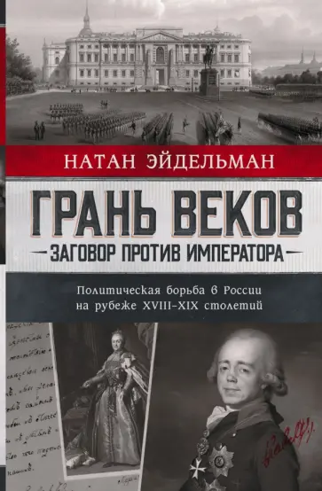 Натан Эйдельман - Грань веков. Заговор против императора. Политическая борьба в России на рубеже XVIII–XIX столетий Натан Эйдельман - Грань веков. Заговор против императора. Политическая борьба в России на рубеже XVIII–XIX столетий обложка книги