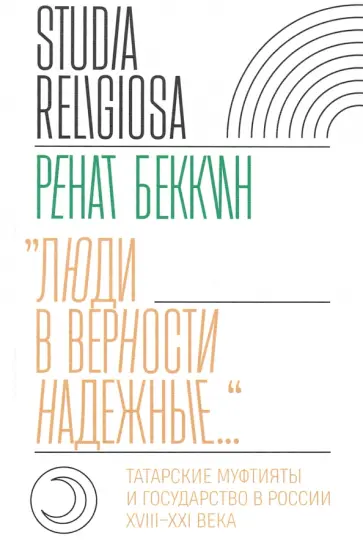 Ренат Беккин - «Люди в верности надежные…». Татарские муфтияты и государство в России. XVIII–XXI века Ренат Беккин - «Люди в верности надежные…». Татарские муфтияты и государство в России. XVIII–XXI века обложка книги