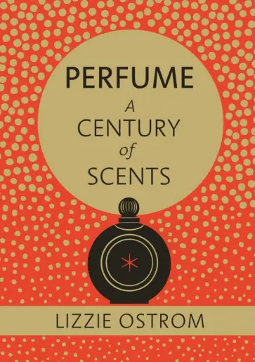 Lizzie Ostrom - Perfume. A Century of Scents Lizzie Ostrom - Perfume. A Century of Scents обложка книги