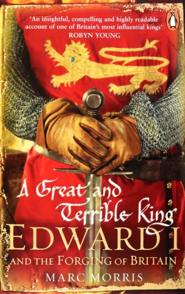Marc Morris - A Great and Terrible King. Edward I and the Forging of Britain обложка книги