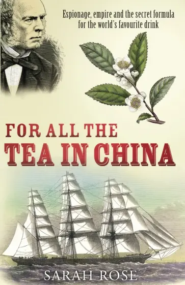 Sarah Rose - For All the Tea in China. Espionage, Empire and the Secret Formula for the World's Favourite Drink обложка книги