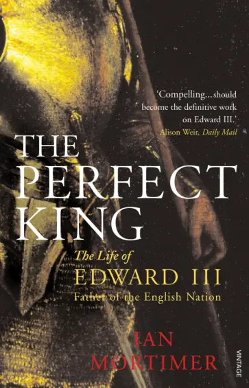 Ian Mortimer - The Perfect King. The Life of Edward III, Father of the English Nation обложка книги