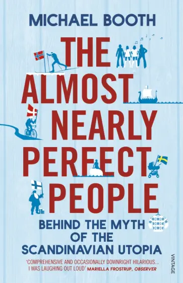 Michael Booth - The Almost Nearly Perfect People. Behind the Myth of the Scandinavian Utopia обложка книги