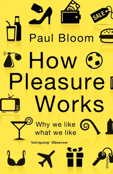 Paul Bloom - How Pleasure Works. Why we like what we like обложка книги