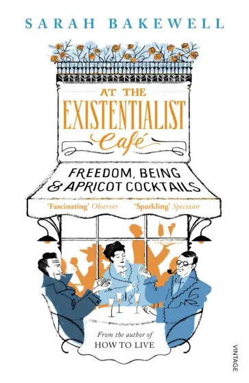Sarah Bakewell - At The Existentialist Cafe. Freedom, Being, and Apricot Cocktails Sarah Bakewell - At The Existentialist Cafe. Freedom, Being, and Apricot Cocktails обложка книги