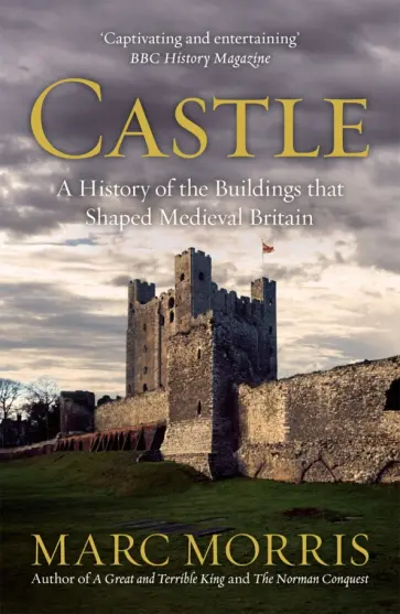 Marc Morris - Castle. A History of the Buildings that Shaped Medieval Britain Marc Morris - Castle. A History of the Buildings that Shaped Medieval Britain обложка книги