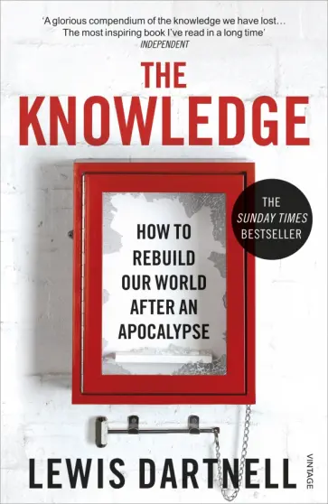 Lewis Dartnell - The Knowledge. How To Rebuild Our World After An Apocalypse обложка книги