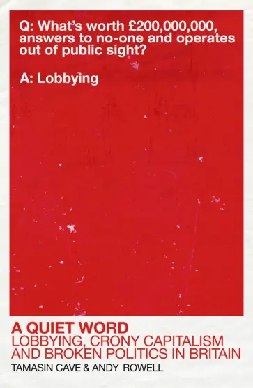 Cave, Rowell - A Quiet Word. Lobbying, Crony Capitalism and Broken Politics in Britain Cave, Rowell - A Quiet Word. Lobbying, Crony Capitalism and Broken Politics in Britain обложка книги