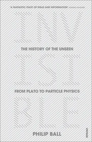 Philip Ball - Invisible. The History of the Unseen from Plato to Particle Physics обложка книги