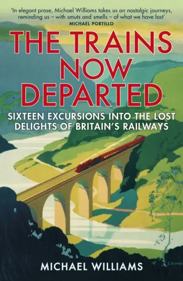Michael Williams - The Trains Now Departed. Sixteen Excursions into the Lost Delights of Britain's Railways обложка книги