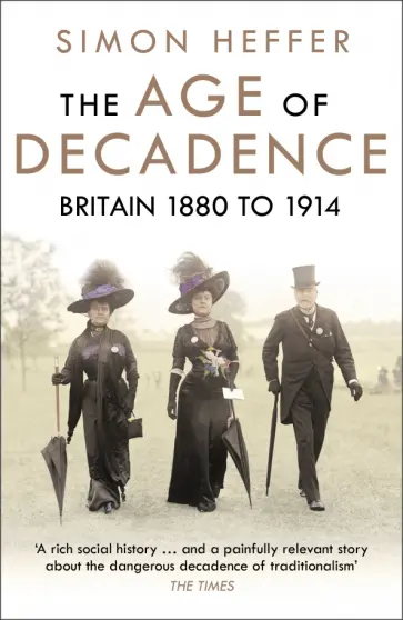 Simon Heffer - The Age of Decadence. Britain 1880 to 1914 Simon Heffer - The Age of Decadence. Britain 1880 to 1914 обложка книги