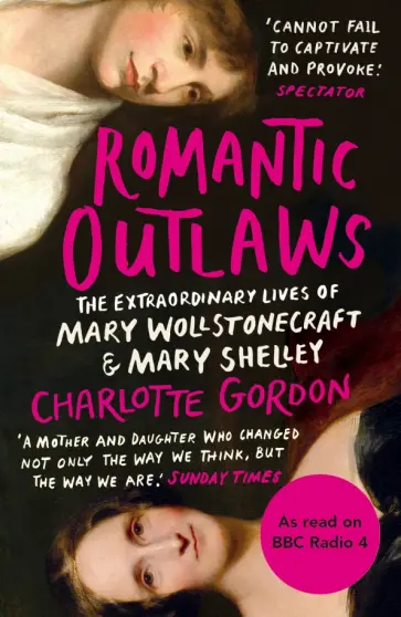 Charlotte Gordon - Romantic Outlaws. The Extraordinary Lives of Mary Wollstonecraft and Mary Shelley Charlotte Gordon - Romantic Outlaws. The Extraordinary Lives of Mary Wollstonecraft and Mary Shelley обложка книги