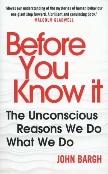John Bargh - Before You Know It. The Unconscious Reasons We Do What We Do John Bargh - Before You Know It. The Unconscious Reasons We Do What We Do обложка книги