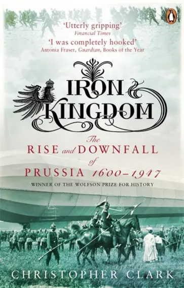 Christopher Clark - Iron Kingdom. The Rise and Downfall of Prussia, 1600-1947 обложка книги
