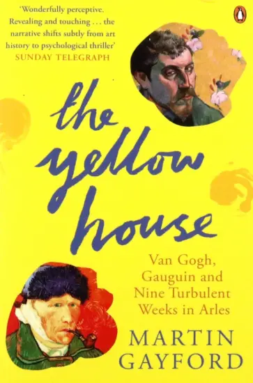 Martin Gayford - The Yellow House. Van Gogh, Gauguin, and Nine Turbulent Weeks in Arles Martin Gayford - The Yellow House. Van Gogh, Gauguin, and Nine Turbulent Weeks in Arles обложка книги