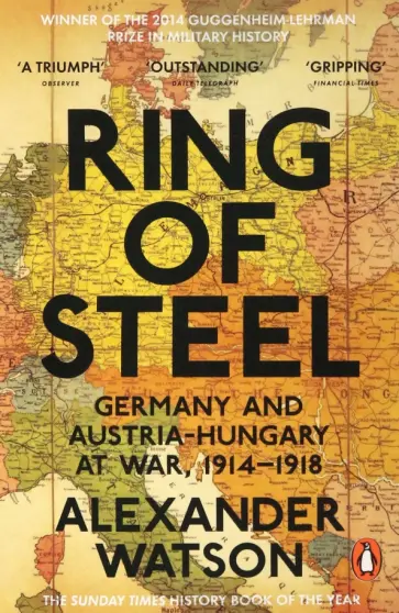 Alexander Watson - Ring of Steel. Germany and Austria-Hungary at War, 1914-1918 обложка книги