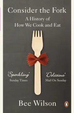Bee Wilson - Consider the Fork. A History of How We Cook and Eat обложка книги