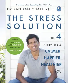 Rangan Chatterjee - The Stress Solution. The 4 Steps to a Calmer, Happier, Healthier You Rangan Chatterjee - The Stress Solution. The 4 Steps to a Calmer, Happier, Healthier You обложка книги