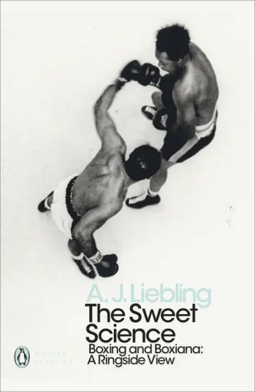 A. Liebling - The Sweet Science. Boxing and Boxiana. A Ringside View A. Liebling - The Sweet Science. Boxing and Boxiana. A Ringside View обложка книги