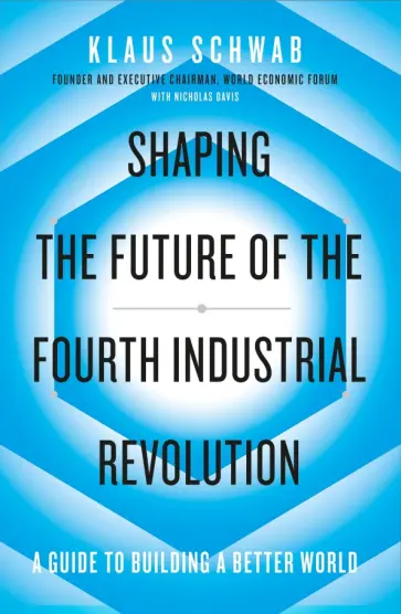 Schwab, Davis - Shaping the Future of the Fourth Industrial Revolution. A guide to building a better world обложка книги