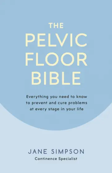 Jane Simpson - The Pelvic Floor Bible. Everything You Need to Know to Prevent and Cure Problems at Every Stage Jane Simpson - The Pelvic Floor Bible. Everything You Need to Know to Prevent and Cure Problems at Every Stage обложка книги
