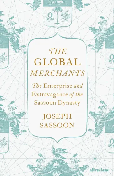 Joseph Sassoon - The Global Merchants. The Enterprise and Extravagance of the Sassoon Dynasty обложка книги