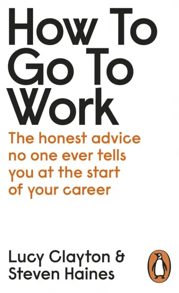 Clayton, Haines - How to Go to Work. The Honest Advice No One Ever Tells You at the Start of Your Career Clayton, Haines - How to Go to Work. The Honest Advice No One Ever Tells You at the Start of Your Career обложка книги