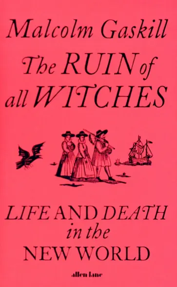 Malcolm Gaskill - The Ruin of All Witches. Life and Death in the New World обложка книги