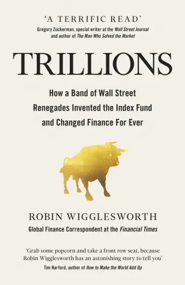 Robin Wigglesworth - Trillions. How a Band of Wall Street Renegades Invented the Index Fund and Changed Finance Forever Robin Wigglesworth - Trillions. How a Band of Wall Street Renegades Invented the Index Fund and Changed Finance Forever обложка книги