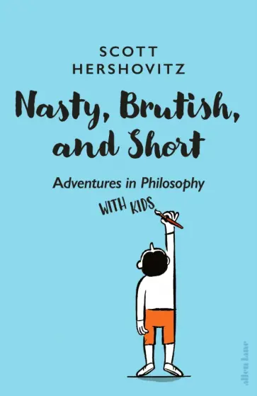 Scott Hershovitz - Nasty, Brutish, and Short. Adventures in Philosophy with Kids обложка книги