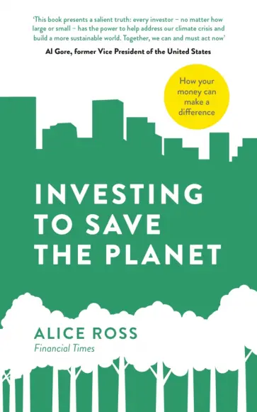 Alice Ross - Investing To Save The Planet. How Your Money Can Make a Difference Alice Ross - Investing To Save The Planet. How Your Money Can Make a Difference обложка книги