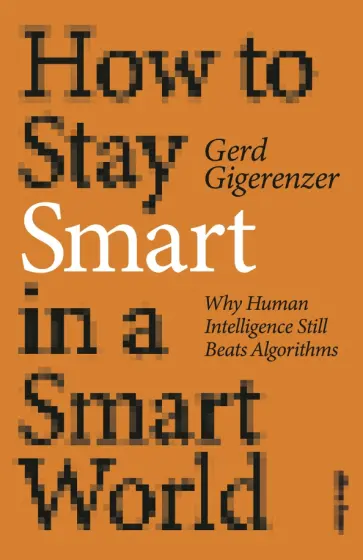 Gerd Gigerenzer - How to Stay Smart in a Smart World. Why Human Intelligence Still Beats Algorithms обложка книги