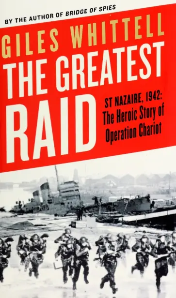 Giles Whittell - The Greatest Raid. St Nazaire, 1942. The Heroic Story of Operation Chariot Giles Whittell - The Greatest Raid. St Nazaire, 1942. The Heroic Story of Operation Chariot обложка книги
