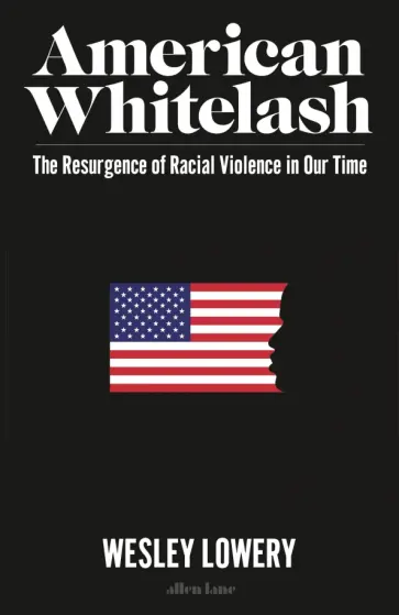 Wesley Lowery - American Whitelash. The Resurgence of Racial Violence in Our Time Wesley Lowery - American Whitelash. The Resurgence of Racial Violence in Our Time обложка книги