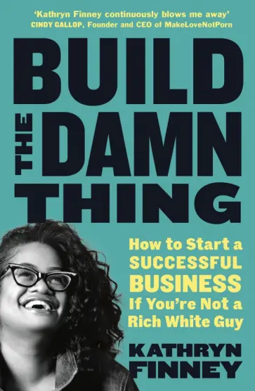 Kathryn Finney - Build The Damn Thing. How to Start a Successful Business if You're Not a Rich White Guy Kathryn Finney - Build The Damn Thing. How to Start a Successful Business if You're Not a Rich White Guy обложка книги