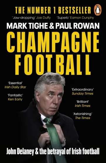 Tighe, Rowan - Champagne Football. John Delaney and the Betrayal of Irish Football: The Inside Story Tighe, Rowan - Champagne Football. John Delaney and the Betrayal of Irish Football: The Inside Story обложка книги