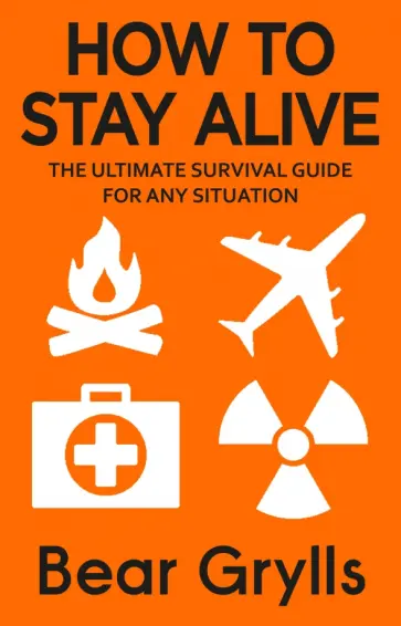 Bear Grylls - How to Stay Alive. The Ultimate Survival Guide for Any Situation обложка книги