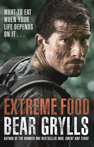 Bear Grylls - Extreme Food. What to eat when your life depends on it... обложка книги