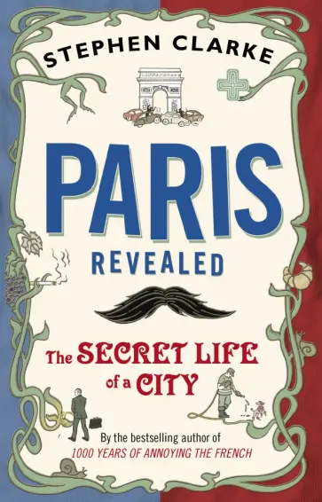 Stephen Clarke - Paris Revealed. The Secret Life of a City обложка книги
