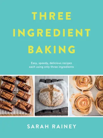 Sarah Rainey - Three Ingredient Baking Sarah Rainey - Three Ingredient Baking обложка книги