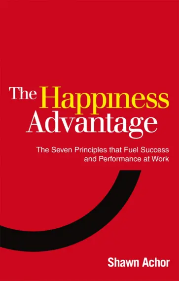 Shawn Achor - The Happiness Advantage. The Seven Principles of Positive Psychology that Fuel Success обложка книги