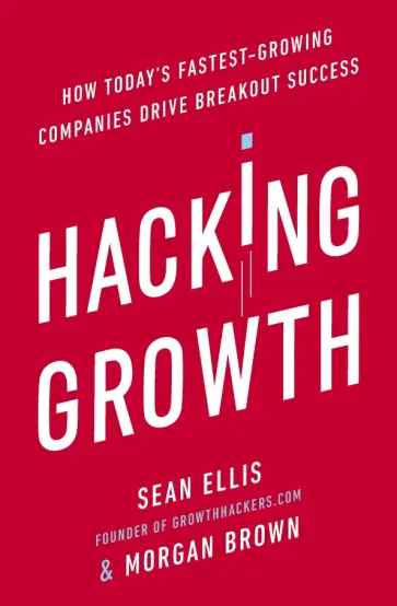 Brown, Ellis - Hacking Growth. How Today's Fastest-Growing Companies Drive Breakout Success обложка книги