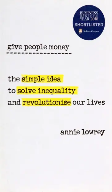 Annie Lowrey - Give People Money. The simple idea to solve inequality and revolutionise our lives Annie Lowrey - Give People Money. The simple idea to solve inequality and revolutionise our lives обложка книги