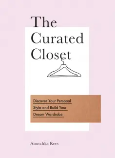 Anuschka Rees - The Curated Closet. Discover Your Personal Style and Build Your Dream Wardrobe обложка книги